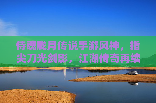 侍魂胧月传说手游风神,指尖刀光剑影,江湖传奇再续,侍魂胧月传说手游风神,指尖刀光剑影,江湖传奇再续