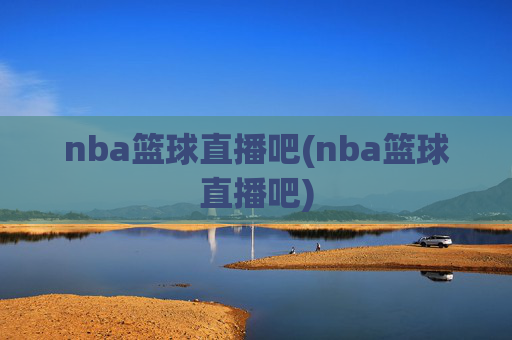 nba篮球直播吧(nba篮球直播吧)