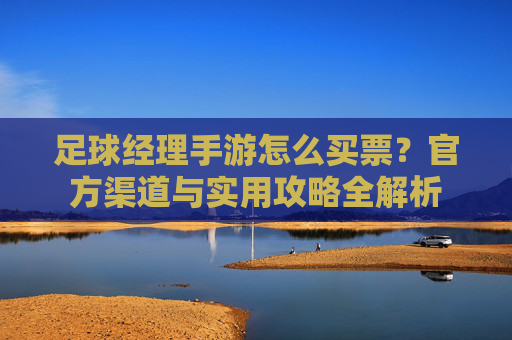 足球经理手游怎么买票？官方渠道与实用攻略全解析