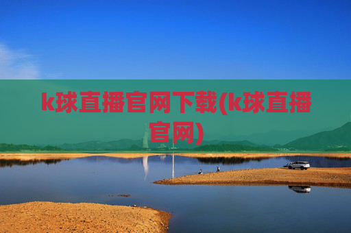 k球直播官网下载(k球直播官网)