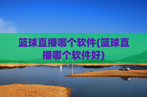 篮球直播哪个软件(篮球直播哪个软件好)