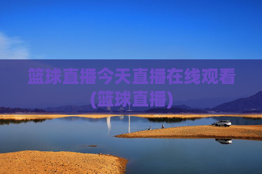 篮球直播今天直播在线观看(篮球直播)