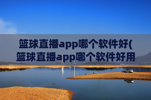 篮球直播app哪个软件好(篮球直播app哪个软件好用)