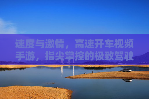 速度与激情,高速开车视频手游,指尖掌控的极致驾驶体验