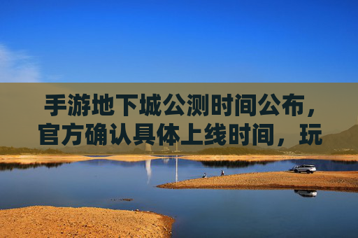 手游地下城公测时间公布,官方确认具体上线时间,玩家期待值拉满