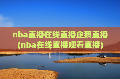 nba直播在线直播企鹅直播(nba在线直播观看直播)