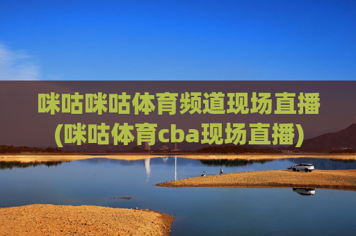 咪咕咪咕体育频道现场直播(咪咕体育cba现场直播)