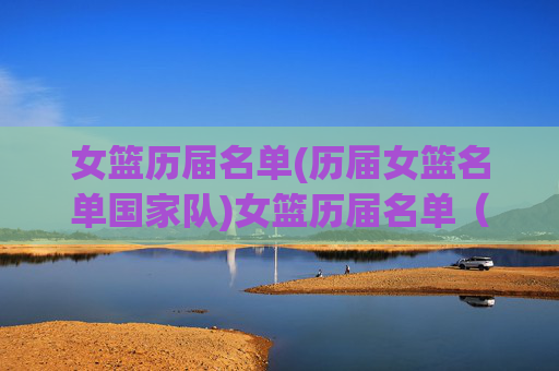 女篮历届名单(历届女篮名单国家队)女篮历届名单(历届女篮国家队)