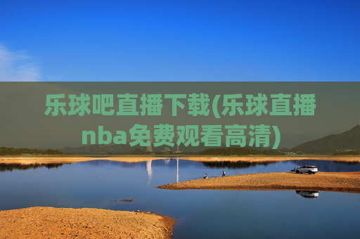 乐球吧直播下载(乐球直播nba免费观看高清)