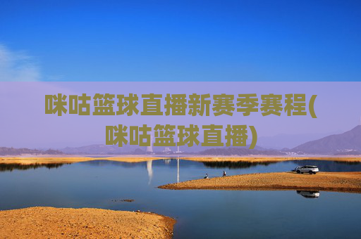 咪咕篮球直播新赛季赛程(咪咕篮球直播)