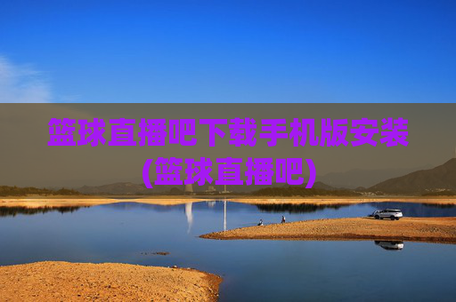 篮球直播吧下载手机版安装(篮球直播吧)
