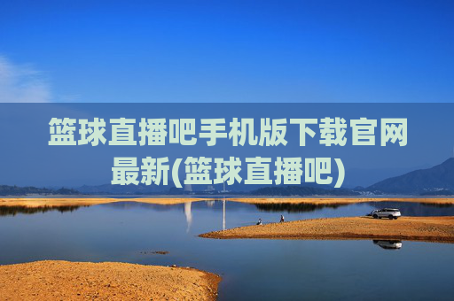 篮球直播吧手机版下载官网最新(篮球直播吧)