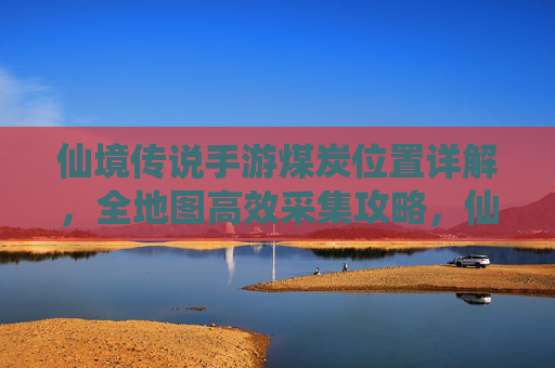 仙境传说手游煤炭位置详解，全地图高效采集攻略，仙境传说手游煤炭位置详解，全地图高效采集攻略