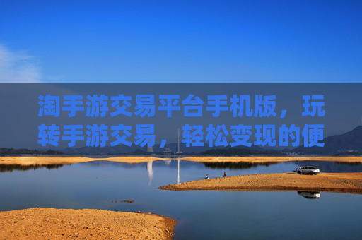 淘手游交易平台手机版，玩转手游交易，轻松变现的便捷工具