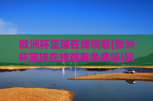 欧洲杯篮球在线观看(欧洲杯篮球在线观看免费版)欧洲杯篮球在线观看免费版,官方直播观看指南