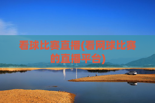 看球比赛直播(看网球比赛的直播平台)
