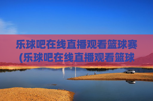 乐球吧在线直播观看篮球赛(乐球吧在线直播观看篮球赛)