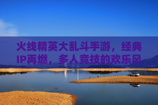 火线精英大乱斗手游，经典IP再燃，多人竞技的欢乐风暴，火线精英大乱斗手游，经典IP再燃，多人竞技的欢乐风暴
