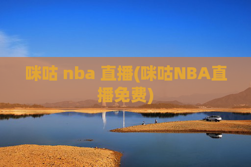 咪咕 nba 直播(咪咕NBA直播免费)