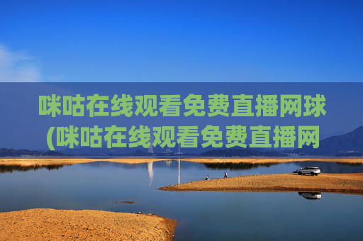 咪咕在线观看免费直播网球(咪咕在线观看免费直播网球视频)