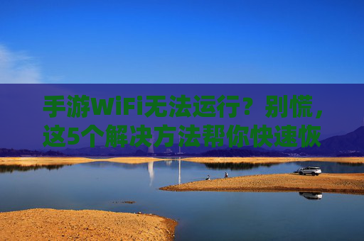 手游WiFi无法运行？别慌，这5个解决方法帮你快速恢复游戏体验！手游WiFi无法运行？别慌，这5个解决方法帮你快速恢复游戏体验！