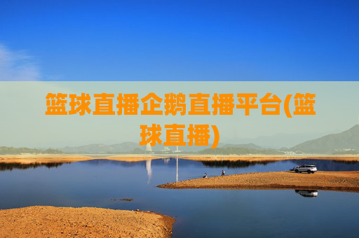 篮球直播企鹅直播平台(篮球直播)