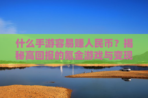 什么手游容易赚人民币？揭秘高回报的氪金游戏与变现路径，什么手游容易赚人民币？揭秘高回报的氪金游戏与变现路径