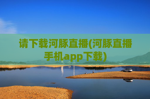 请下载河豚直播(河豚直播手机app下载)