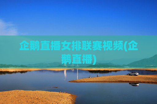 企鹅直播女排联赛视频(企鹅直播)