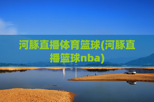 河豚直播体育篮球(河豚直播篮球nba)