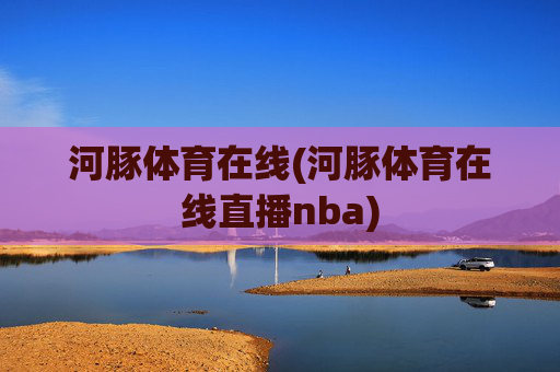 河豚体育在线(河豚体育在线直播nba)