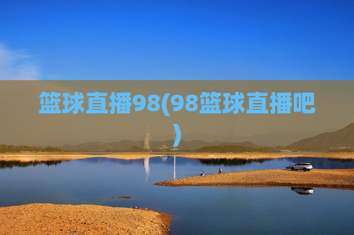 篮球直播98(98篮球直播吧)