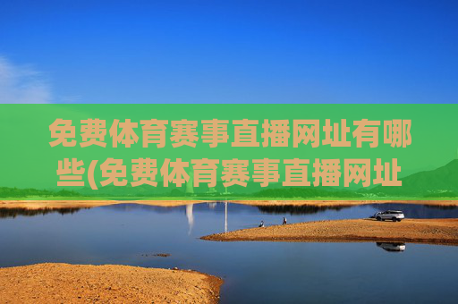 免费体育赛事直播网址有哪些(免费体育赛事直播网址有哪些软件)