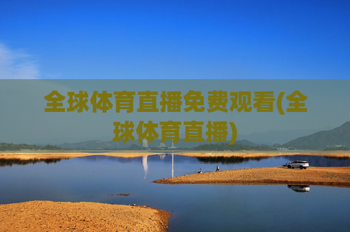 全球体育直播免费观看(全球体育直播)