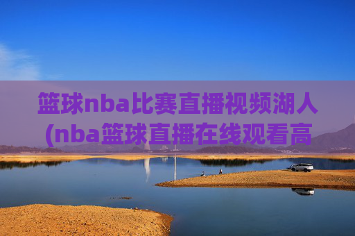 篮球nba比赛直播视频湖人(nba篮球直播在线观看高清直播视频)
