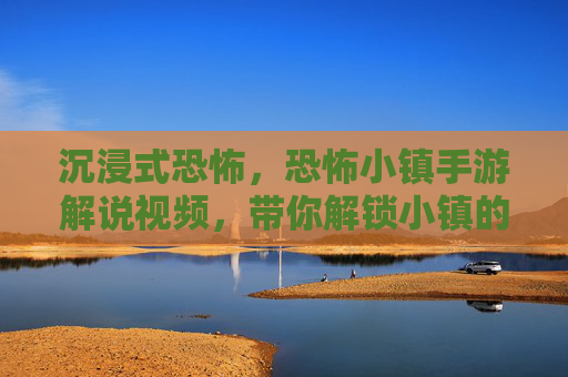 沉浸式恐怖,恐怖小镇手游解说视频,带你解锁小镇的诡异真相!沉浸式恐怖解谜,恐怖小镇手游视频带你解锁小镇诡异真相