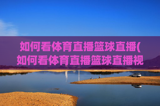 如何看体育直播篮球直播(如何看体育直播篮球直播视频)