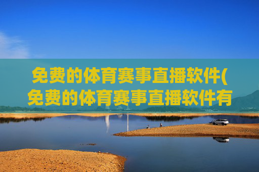 免费的体育赛事直播软件(免费的体育赛事直播软件有哪些)