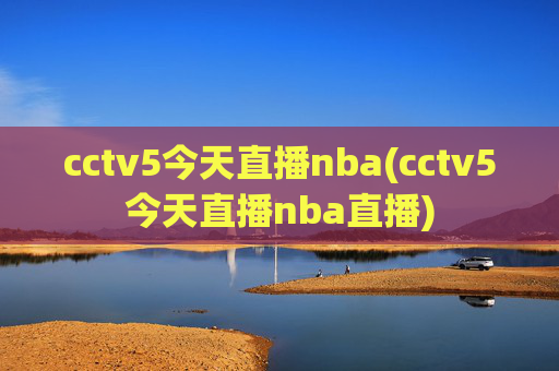cctv5今天直播nba(cctv5今天直播nba直播)