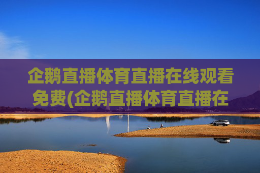 企鹅直播体育直播在线观看免费(企鹅直播体育直播在线观看免费版)