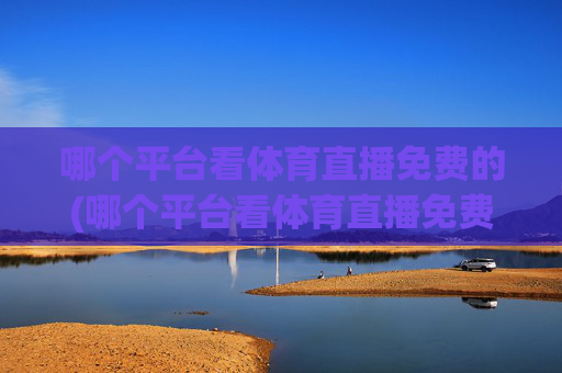哪个平台看体育直播免费的(哪个平台看体育直播免费的软件)