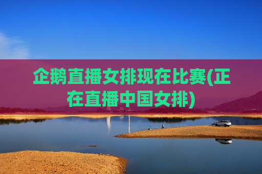 企鹅直播女排现在比赛(正在直播中国女排)