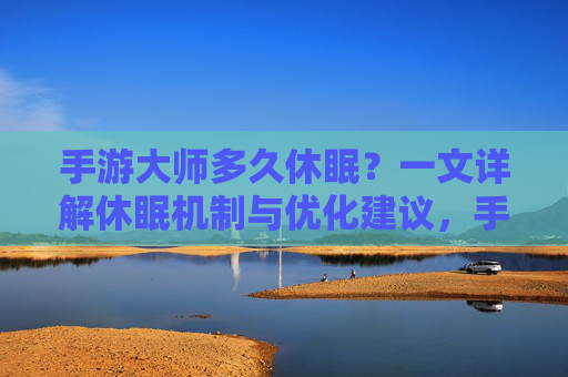手游大师多久休眠?一文详解休眠机制与优化建议,手游大师多久休眠?一文详解休眠机制与优化建议