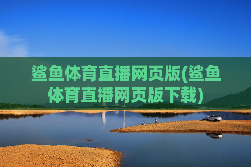 鲨鱼体育直播网页版(鲨鱼体育直播网页版下载)