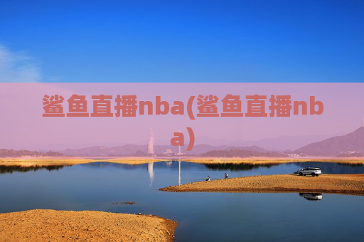 鲨鱼直播nba(鲨鱼直播nba)