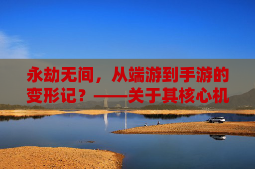 永劫无间，从端游到手游的变形记？——关于其核心机制与体验的改造之路，永劫无间，从端游到手游的变形记——核心机制与体验的改造之路