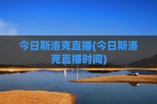 今日斯洛克直播(今日斯洛克直播时间)