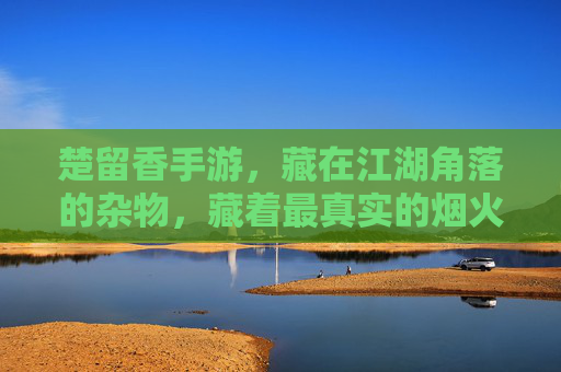 楚留香手游，藏在江湖角落的杂物，藏着最真实的烟火气与隐藏惊喜，楚留香手游，藏在江湖角落的杂物，藏着最真实的烟火气与隐藏惊喜