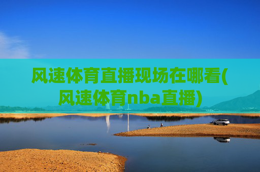 风速体育直播现场在哪看(风速体育nba直播)