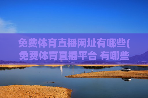 免费体育直播网址有哪些(免费体育直播平台 有哪些)